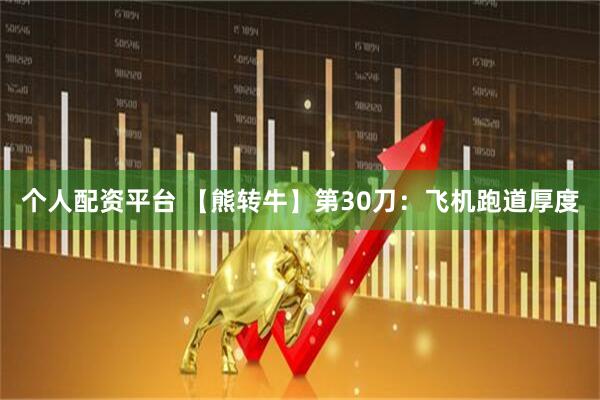 个人配资平台 【熊转牛】第30刀：飞机跑道厚度