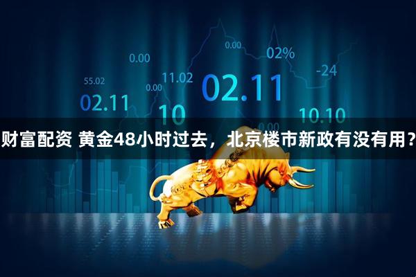 财富配资 黄金48小时过去，北京楼市新政有没有用？
