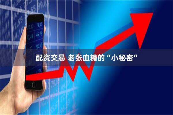 配资交易 老张血糖的“小秘密”