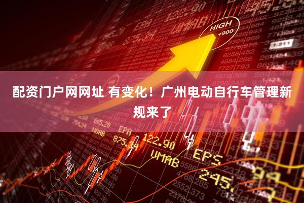配资门户网网址 有变化！广州电动自行车管理新规来了