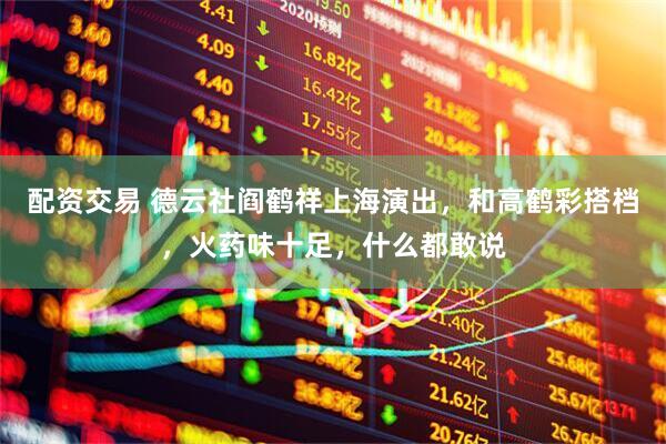配资交易 德云社阎鹤祥上海演出，和高鹤彩搭档，火药味十足，什么都敢说