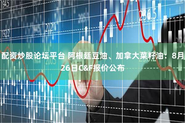 配资炒股论坛平台 阿根廷豆油、加拿大菜籽油：8月26日C&F报价公布