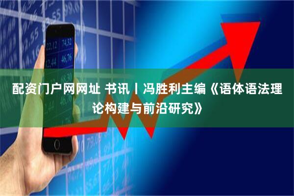 配资门户网网址 书讯丨冯胜利主编《语体语法理论构建与前沿研究》