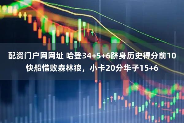 配资门户网网址 哈登34+5+6跻身历史得分前10快船惜败森林狼，小卡20分华子15+6