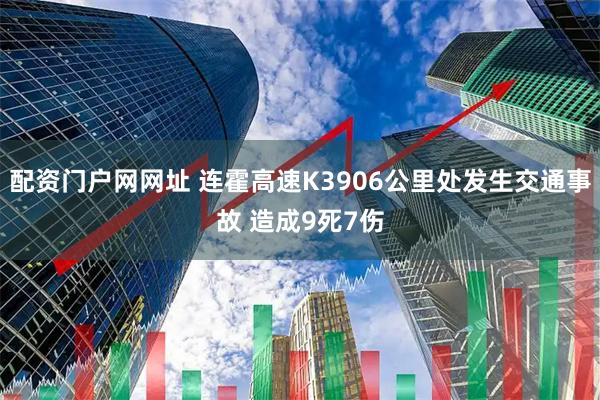 配资门户网网址 连霍高速K3906公里处发生交通事故 造成9死7伤