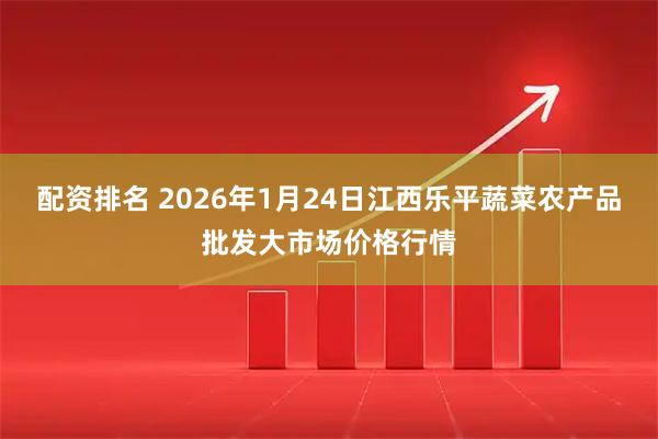 配资排名 2026年1月24日江西乐平蔬菜农产品批发大市场价格行情