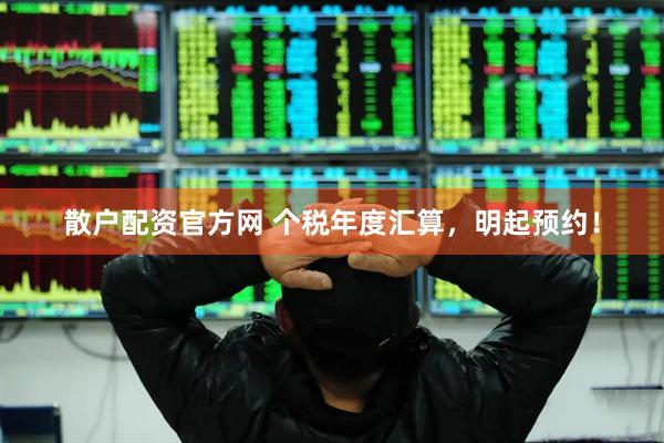 散户配资官方网 个税年度汇算，明起预约！