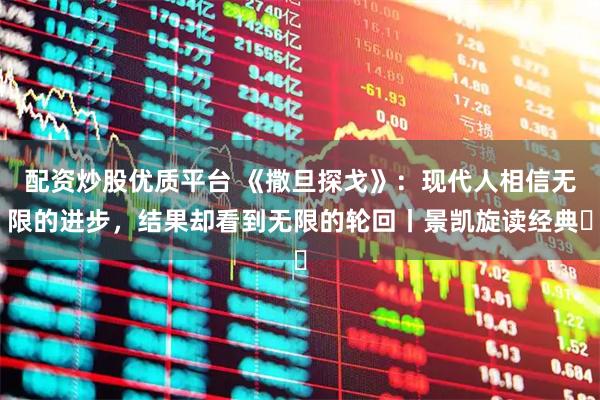 配资炒股优质平台 《撒旦探戈》：现代人相信无限的进步，结果却看到无限的轮回丨景凯旋读经典㉕