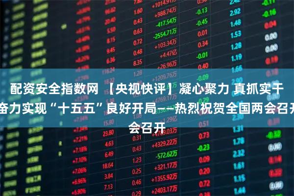配资安全指数网 【央视快评】凝心聚力 真抓实干 奋力实现“十五五”良好开局——热烈祝贺全国两会召开