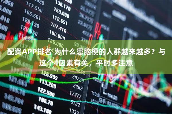 配资APP排名 为什么患脑梗的人群越来越多？与这个4因素有关，平时多注意